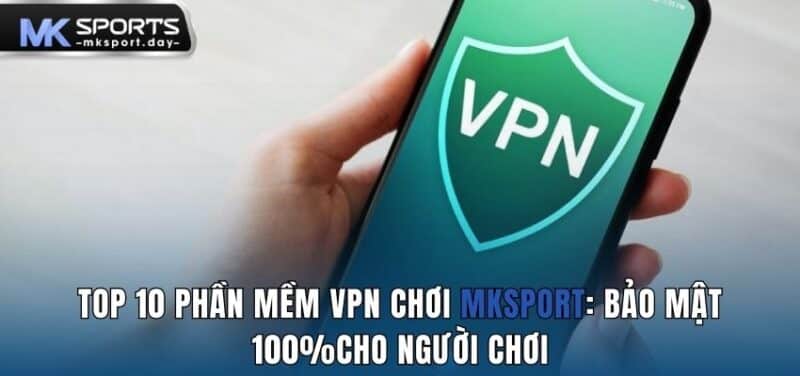 Top 10 phần mềm VPN chơi MKSPORT